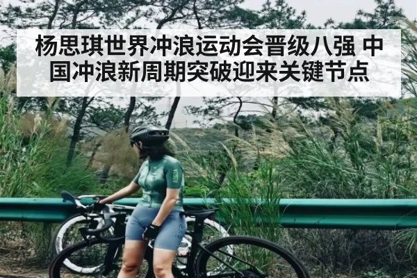 杨思琪世界冲浪运动会晋级八强 中国冲浪新周期突破迎来关键节点 - kaiyun